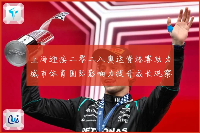 上海迎接二零二八奥运资格赛助力城市体育国际影响力提升成长观察：最新赛事动态与深度分析