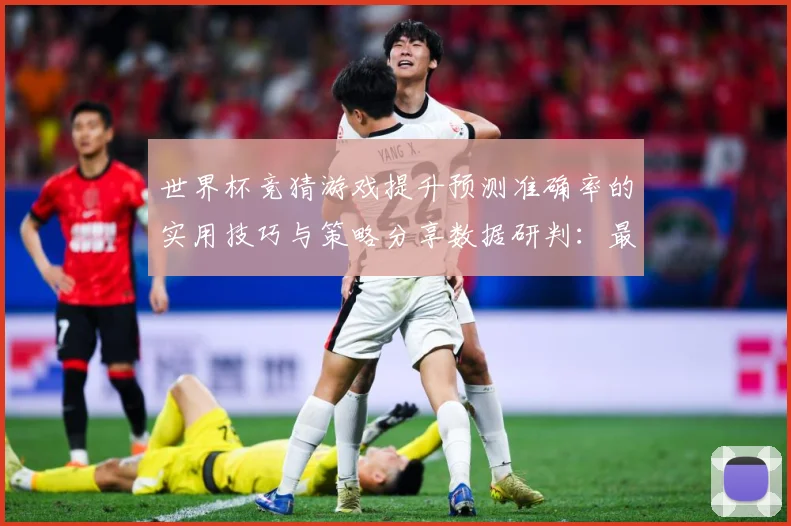 世界杯竞猜游戏提升预测准确率的实用技巧与策略分享数据研判：最新赛事动态与深度分析