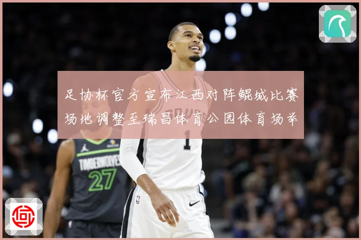 足协杯官方宣布江西对阵鲲城比赛场地调整至瑞昌体育公园体育场举战术观察：最新赛事动态与深度分析