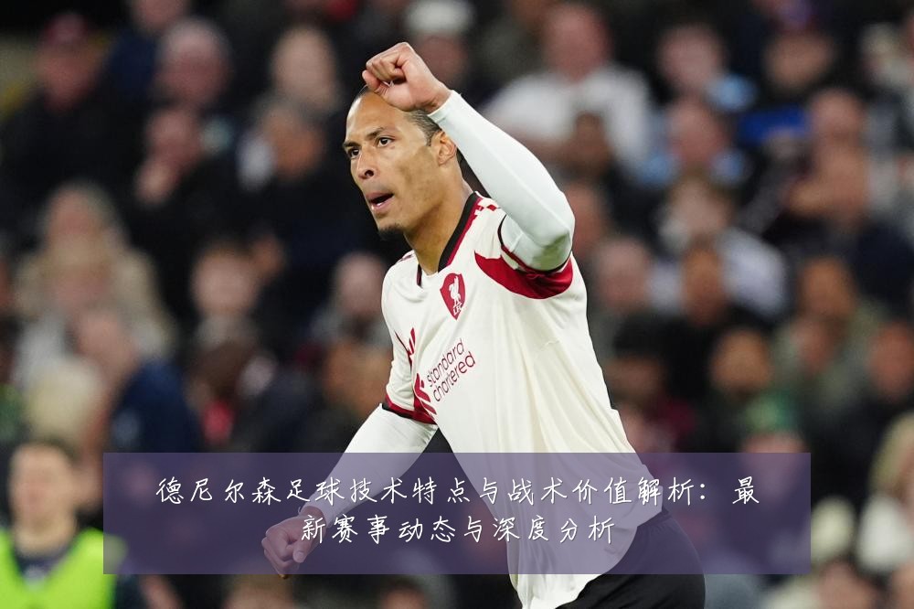 德尼尔森足球技术特点与战术价值解析：最新赛事动态与深度分析