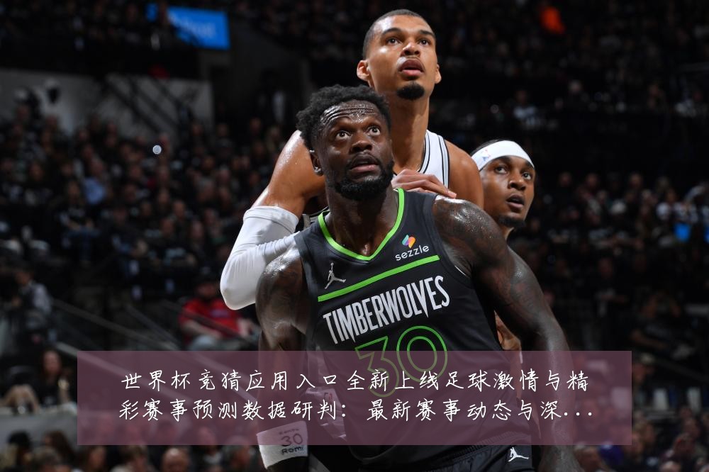世界杯竞猜应用入口全新上线足球激情与精彩赛事预测数据研判：最新赛事动态与深度分析