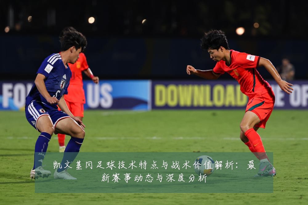 凯文基冈足球技术特点与战术价值解析：最新赛事动态与深度分析