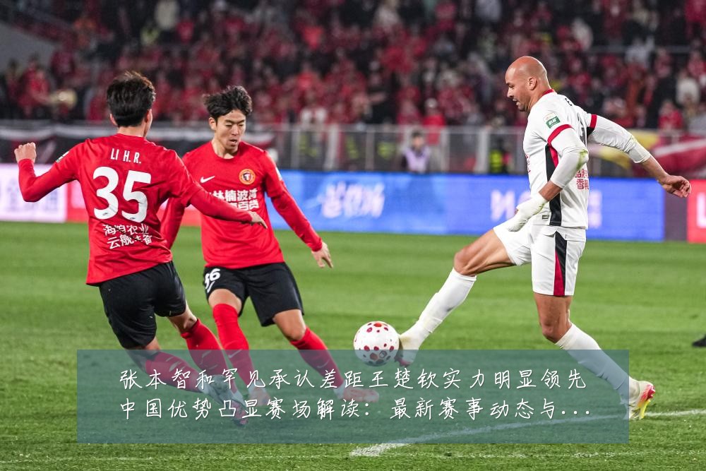 张本智和罕见承认差距王楚钦实力明显领先中国优势凸显赛场解读：最新赛事动态与深度分析