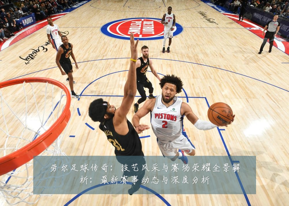 劳尔足球传奇：技艺风采与赛场荣耀全景解析：最新赛事动态与深度分析